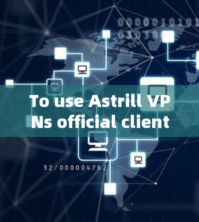 To use Astrill VPNs official client,follow these organized steps: