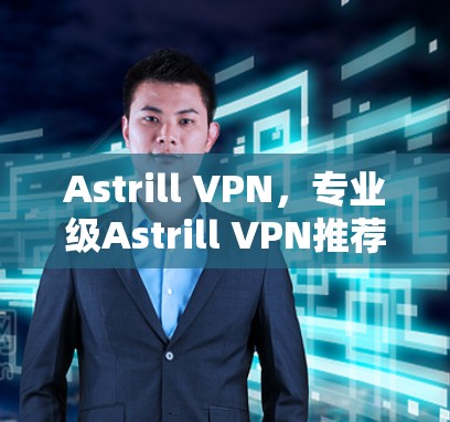 Astrill VPN，专业级Astrill VPN推荐