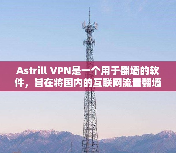 Astrill VPN是一个用于翻墙的软件，旨在将国内的互联网流量翻墙到海外，从而提供更安全的访问体验。如果您计划通过Astrill VPN进行海外访问，以下是一个详细的步骤指南