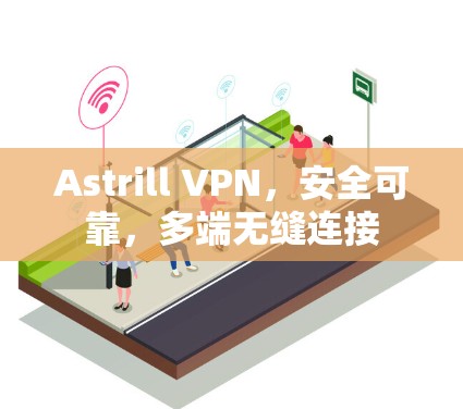 Astrill VPN，安全可靠，多端无缝连接