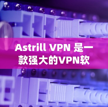 Astrill VPN 是一款强大的VPN软件，支持 Windows 和 macOS 系统。以下是下载 Astrill VPN 的步骤