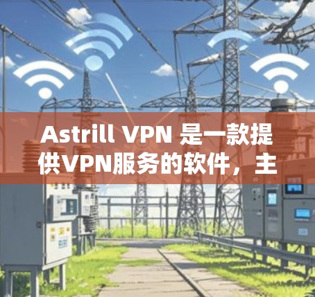 Astrill VPN 是一款提供VPN服务的软件，主要面向需要在电脑上使用VPN的用户。以下是几个主要的推荐版本和功能说明