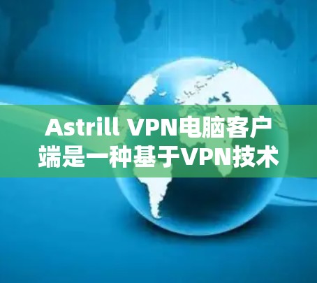Astrill VPN电脑客户端是一种基于VPN技术的软件，用于连接到互联网，提供加密传输和访问网络资源的能力。以下是使用Astrill VPN电脑客户端的简单步骤
