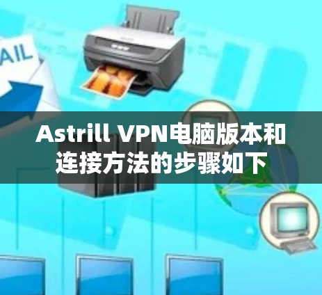 Astrill VPN电脑版本和连接方法的步骤如下