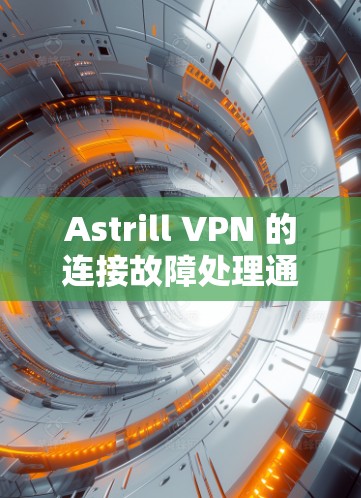 Astrill VPN 的连接故障处理通常与配置文件的设置有关。以下是一些常见的问题和解决方案