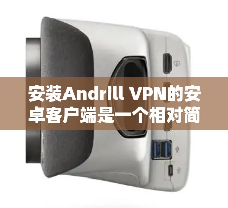 安装Andrill VPN的安卓客户端是一个相对简单的过程，以下是详细的步骤说明