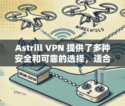 Astrill VPN 提供了多种安全和可靠的选择，适合需要保护Web网站访问者。以下是一些推荐的Astrill VPN客户端软件