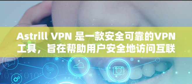 Astrill VPN 是一款安全可靠的VPN工具，旨在帮助用户安全地访问互联网。以下是一些关于Astrill VPN的主要功能和优势