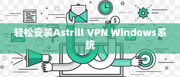 轻松安装Astrill VPN Windows系统