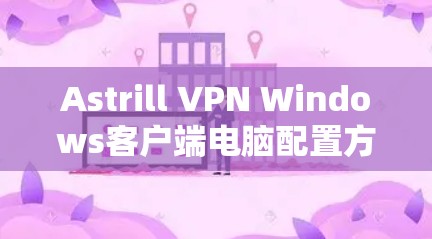 Astrill VPN Windows客户端电脑配置方法