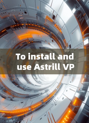To install and use Astrill VPN on Windows,follow these steps: