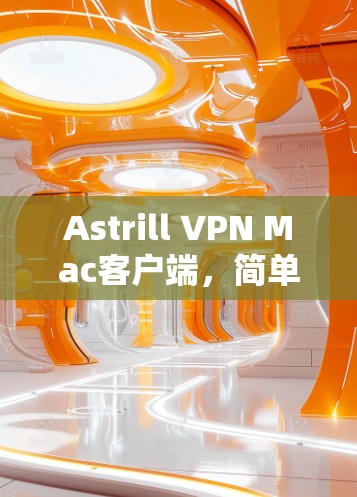 Astrill VPN Mac客户端，简单易用，高效安全