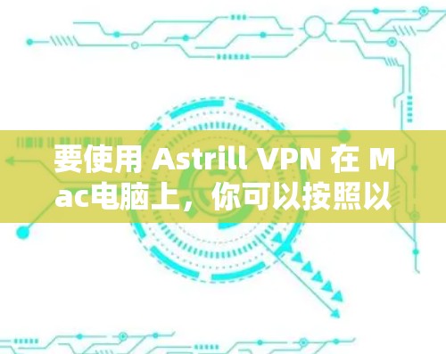 要使用 Astrill VPN 在 Mac电脑上，你可以按照以下步骤操作