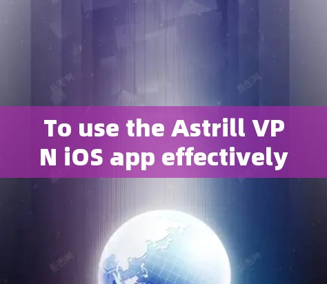 To use the Astrill VPN iOS app effectively,follow these organized steps: