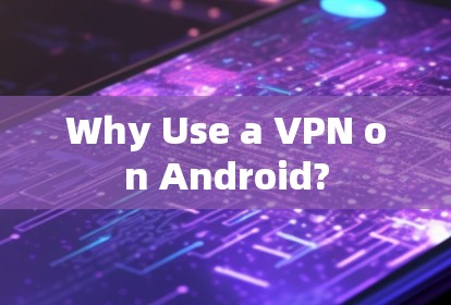 Why Use a VPN on Android?