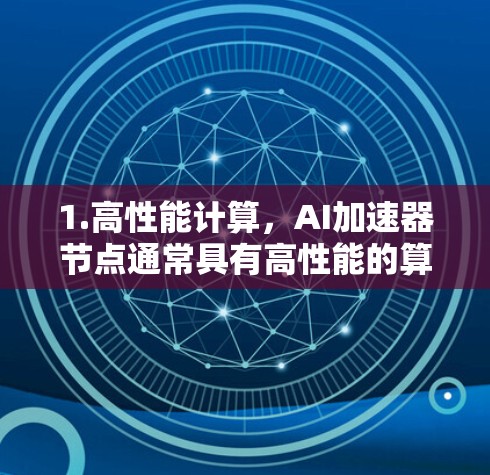 1.高性能计算，AI加速器节点通常具有高性能的算力和内存，能够处理并加速AI模型的训练和推理