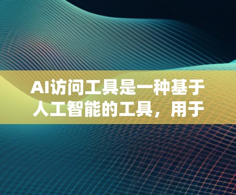 AI访问工具是一种基于人工智能的工具，用于管理、监控或提醒用户访问特定系统或服务。这些工具可以帮助用户更高效地管理个人或企业中的访问权限，减少误操作风险。以下是一些常见的AI访问工具及其特点