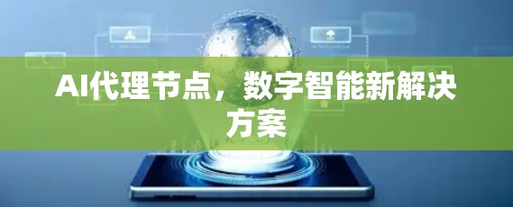 AI代理节点，数字智能新解决方案