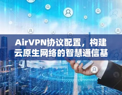 AirVPN协议配置，构建云原生网络的智慧通信基础设施