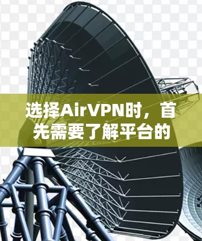 选择AirVPN时，首先需要了解平台的特点和适合的使用场景。以下是一个有条理的步骤指南，帮助您选择适合自己的AirVPN