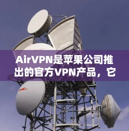 AirVPN是苹果公司推出的官方VPN产品，它支持在苹果设备上安装和使用。以下是安装AirVPN在苹果设备上的步骤