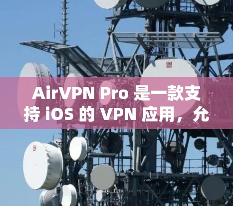 AirVPN Pro 是一款支持 iOS 的 VPN 应用，允许你通过你的苹果设备访问外部网络。以下是连接 AirVPN Pro 到 iOS 端的步骤