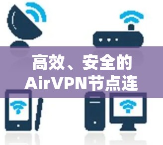 高效、安全的AirVPN节点连接，技术解析与未来展望