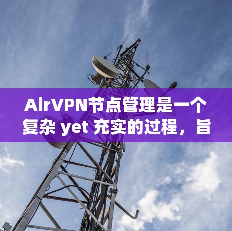 AirVPN节点管理是一个复杂 yet 充实的过程，旨在保障用户在网络环境下的安全与便利。以下是对 AirVPN 节点管理的详细总结