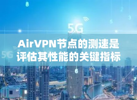 AirVPN节点的测速是评估其性能的关键指标，直接影响用户体验和网络稳定性。以下是对AirVPN节点测速的详细分析和解决方案