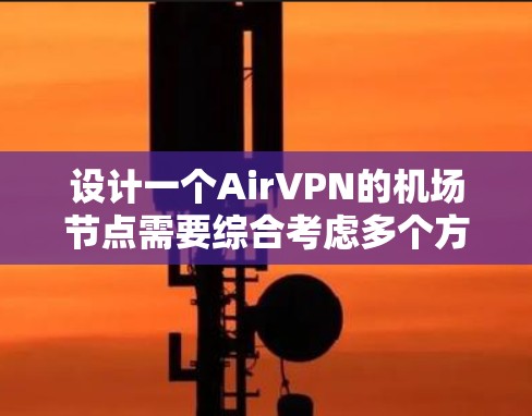设计一个AirVPN的机场节点需要综合考虑多个方面，确保安全、可靠并高效。以下是详细的步骤指南