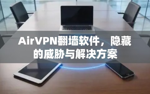 AirVPN翻墙软件，隐藏的威胁与解决方案
