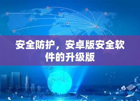 安全防护，安卓版安全软件的升级版