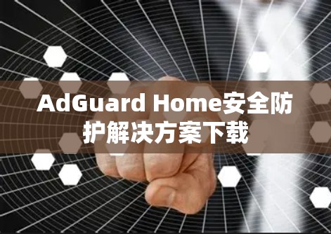 AdGuard Home安全防护解决方案下载