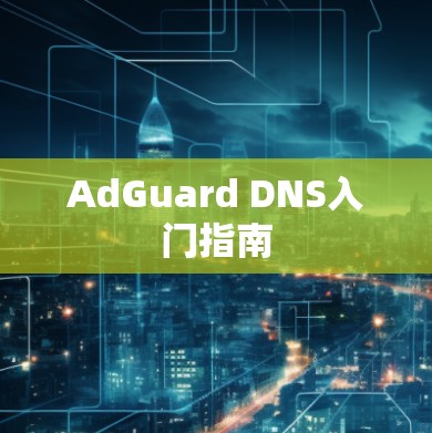 AdGuard DNS入门指南