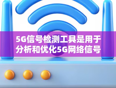 5G信号检测工具是用于分析和优化5G网络信号的工具，主要包括以下几种