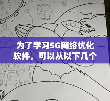 为了学习5G网络优化软件，可以从以下几个方面进行系统性学习