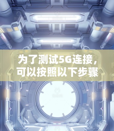 为了测试5G连接，可以按照以下步骤进行
