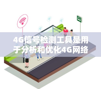 4G信号检测工具是用于分析和优化4G网络信号质量的工具，广泛应用于手机、网络设备和企业网络。以下是对这些工具的详细总结