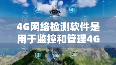 4G网络检测软件是用于监控和管理4G网络性能的工具，以下是详细的步骤指南