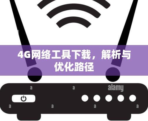 4G网络工具下载，解析与优化路径