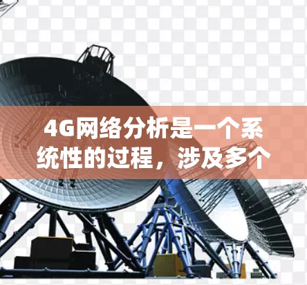 4G网络分析是一个系统性的过程，涉及多个方面和步骤。以下是一个分步骤的指南，帮助您全面理解和分析4G网络