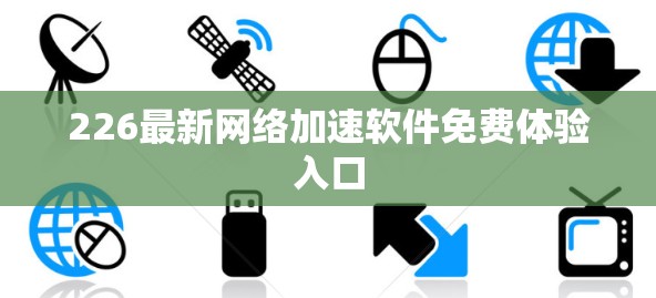 226最新网络加速软件免费体验入口