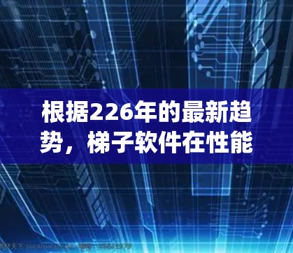 根据226年的最新趋势，梯子软件在性能、易用性、稳定性等方面的表现备受关注。以下是一些值得推荐的软件，categorized by their key features: