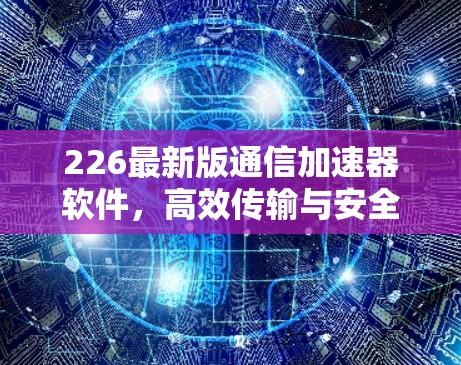 226最新版通信加速器软件，高效传输与安全保障