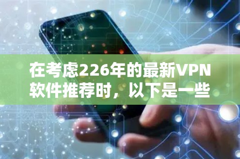 在考虑226年的最新VPN软件推荐时，以下是一些关键点和推荐，帮助你做出明智的选择