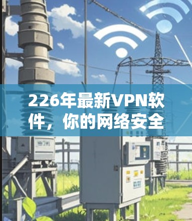 226年最新VPN软件，你的网络安全新选择