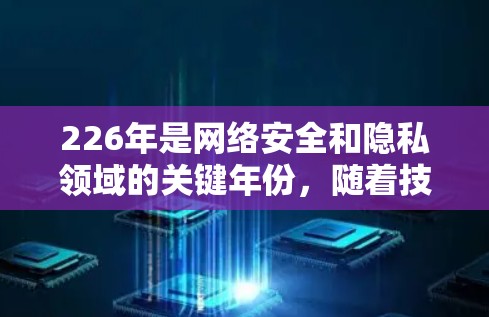 226年是网络安全和隐私领域的关键年份，随着技术的不断进步，VPN应用也在不断更新，以满足不同用户的需求。以下是226年最新版VPN客户端的推荐，涵盖不同的平台和应用场景