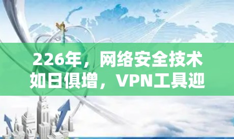 226年，网络安全技术如日俱增，VPN工具迎来全新升级。随着人工智能、隐私保护和多设备兼容性的普及，226年最新版VPN工具应运而生，为用户提供更安全、更便捷的网络安全体验