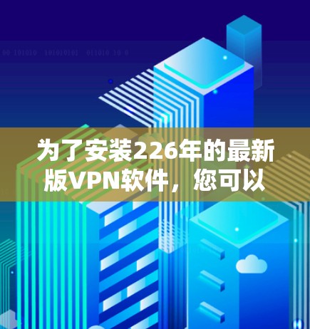 为了安装226年的最新版VPN软件，您可以按照以下步骤操作