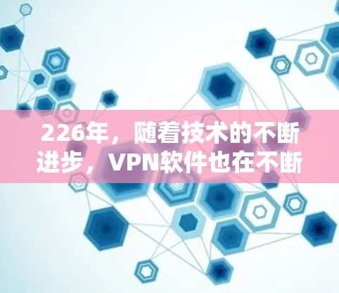 226年，随着技术的不断进步，VPN软件也在不断完善。以下是几个最新发布或备受关注的226年VPN软件推荐，涵盖多种功能和技术趋势